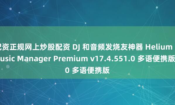 配资正规网上炒股配资 DJ 和音频发烧友神器 Helium Music Manager Premium v17.4.551.0 多语便携版
