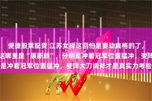 便捷股票配资 江苏女排这回怕是要动真格的了，又是调新人补强板凳，这哪里是“展新颜”，分明是冲着冠军位置猛冲，变阵大刀阔斧才是真实力考验