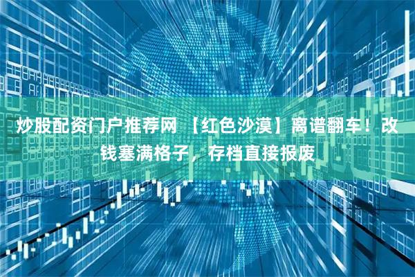 炒股配资门户推荐网 【红色沙漠】离谱翻车！改钱塞满格子，存档直接报废